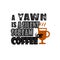 Coffee quote and saying. A Yawn is a silent scream coffee