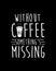 without coffee something missing. Hand drawn typography poster design