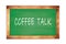 COFFEE  TALK text written on green school board