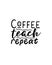 Coffee teach repeat.Hand drawn typography poster design