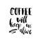 Coffee will Keep Us Alive. Funny Monday Morning handwritten lettering quote. Good for posters, t-shirt, prints, cards, banners. V