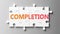 Completion complex like a puzzle - pictured as word Completion on a puzzle pieces to show that Completion can be difficult and