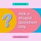 Composite of ask a stupid question day text over question mark on pattern background