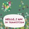 Conceptual display Hello, I Am In Transition. Business showcase a period or phase in which a change or shift is