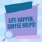 Conceptual display Life Happen Coffee Helps. Internet Concept Have a hot drink when having problems troubles Magnifying