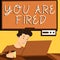 Conceptual display You Are Fired. Business overview Getting out from the job and become jobless not end the career Man