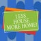 Conceptual hand writing showing Less House More Home. Business photo text Have a warm comfortable place to live with