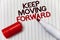 Conceptual hand writing showing Keep Moving Forward. Business photo showcasing improvement Career encouraging Go ahead be better w