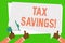 Conceptual hand writing showing Tax Savings. Business photo showcasing means that you pay reduced amount of taxes than