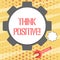 Conceptual hand writing showing Think Positive. Business photo showcasing mental attitude in wich you expect good and
