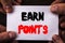 Conceptual hand writing text showing Earn Points. Concept meaning Loyalty Reward Benefit Program For Earning Customer Point writte