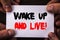 Conceptual hand writing text showing Wake Up And Live. Concept meaning Motivational Success Dream Live Life Challenge written on S