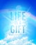 Conceptual quote phrase - Life is a gift, vector lettering design on a blue sky,