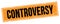 CONTROVERSY text on black orange grungy rectangle stamp