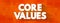 Core Values - set of fundamental beliefs, ideals or practices that inform how you conduct your life, text concept background