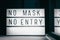 Covid-19 mask obligatory to enter stores . SIGN NO MASK NO ENTRY at storefront window. Face covering wearing mandatory