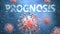 Covid and prognosis, pictured as red viruses attacking word prognosis to symbolize turmoil, global world problems and the relation