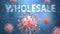 Covid and wholesale, pictured as red viruses attacking word wholesale to symbolize turmoil, global world problems and the relation