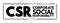 CSR Corporate Social Responsibility - type of business self-regulation with the aim of being socially accountable, acronym text