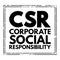 CSR Corporate Social Responsibility - type of business self-regulation with the aim of being socially accountable, acronym text