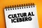 Cultural Iceberg - model of culture uses the metaphor of the iceberg to make the complex concept of culture easier to understand,