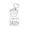 cupcake with heart and lettering i love you daddy. hand drawn doodle style. template for card, poster, father day