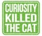 CURIOSITY KILLED THE CAT, text written on green stamp sign