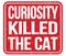 CURIOSITY KILLED THE CAT, text written on red stamp sign