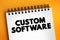 Custom software is software that is specially developed for some specific organization or other user, text concept on notepad