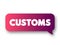 Customs - authority or agency in a country responsible for collecting tariffs and for controlling the flow of goods, text message