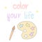 Cute lovely hand drawn color your life lettering motivational quote with cartoon paint brush and palette