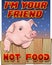 Cute pig - I`m your friend not food