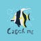 Cute tropical fish moorish idol with lettering Catch me. Vector illustration