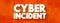 Cyber incident - event that could jeopardize the confidentiality or availability of digital information, text concept background