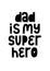 Dad Is my Super Hero typography. Newborn card. Banner for gift. Art print father quote