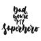 Dad, you`re my Superhero - hand drawn lettering phrase isolated on the white background. Fun brush ink vector