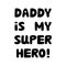 Daddy is my super hero. Cute hand drawn bauble lettering. Isolated on white background. Vector stock illustration.
