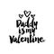 Daddy is my Valentine - Cute calligraphy phrase for Valentine day.