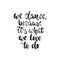 We dance, because it`s what we love to do - hand drawn dancing lettering quote isolated on the white background. Fun