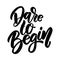 Dare to begin. lettering phrase for greeting card, invitation, banner, postcard, web, poster template.