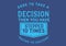 Dare to take a decision then you have stepped 10 times faster to succeed