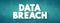 Data Breach - security incident in which malicious insiders or external attackers gain unauthorized access to confidential data,