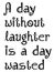 A DAY WITHOUT LAUGHTER IS A DAY WASTED text motivational quote on white background