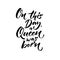On this day a Queen was born. Happy Birthday text for greeting card. Brush calligraphy isolated on white background.