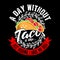 A Day without Taco, just kidding I have no idea. Taco Quote and Slogan good for Graphic Merchandise Design