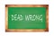 DEAD  WRONG text written on green school board