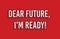 Dear Future, I Am Ready. Business concept for Inspirational Motivational Plan Achievement Confidence