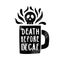 Death before decaf. Cup silhouette and lettering.