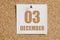 december 03. 03th day of the month, calendar date.White calendar sheet attached to brown cork board.Winter month, day of