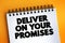 Deliver on your promises - doing what you say you are going to do when you say you are going to do it, text concept on notepad